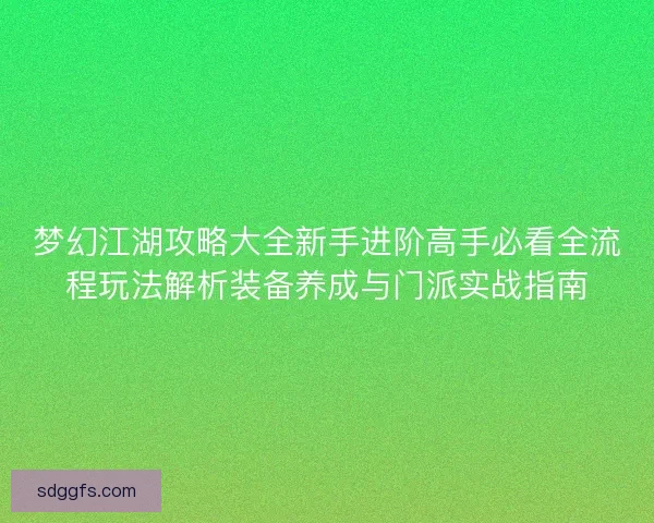 梦幻江湖攻略大全新手进阶高手必看全流程玩法解析装备养成与门派实战指南