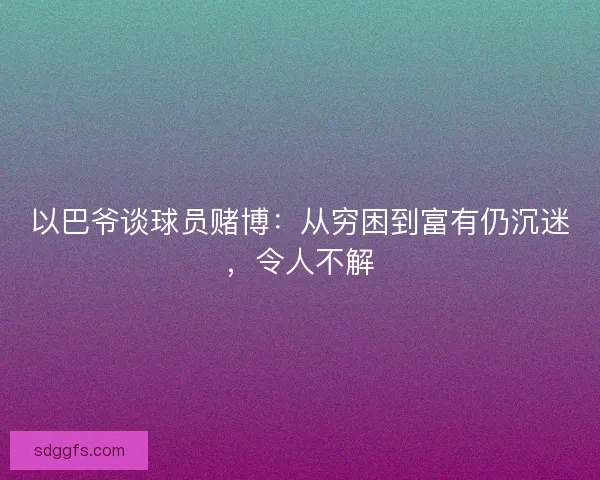 以巴爷谈球员赌博：从穷困到富有仍沉迷，令人不解