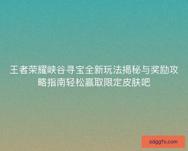 王者荣耀峡谷寻宝全新玩法揭秘与奖励攻略指南轻松赢取限定皮肤吧 王者荣耀峡谷寻宝全新玩法揭秘与奖励攻略指南轻松赢取限定皮肤吧