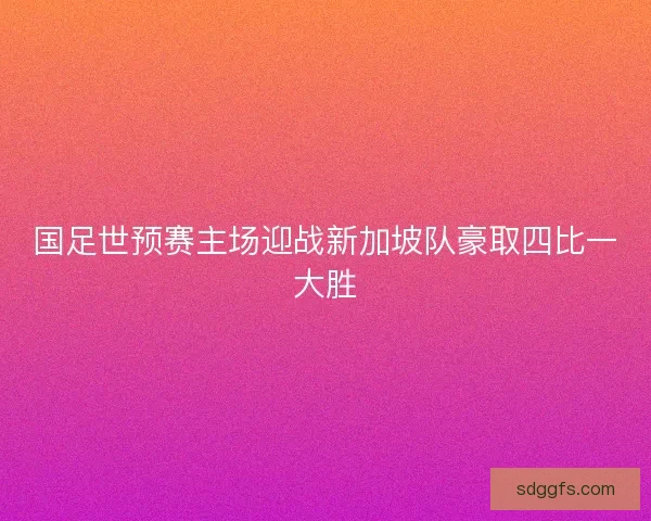 国足世预赛主场迎战新加坡队豪取四比一大胜