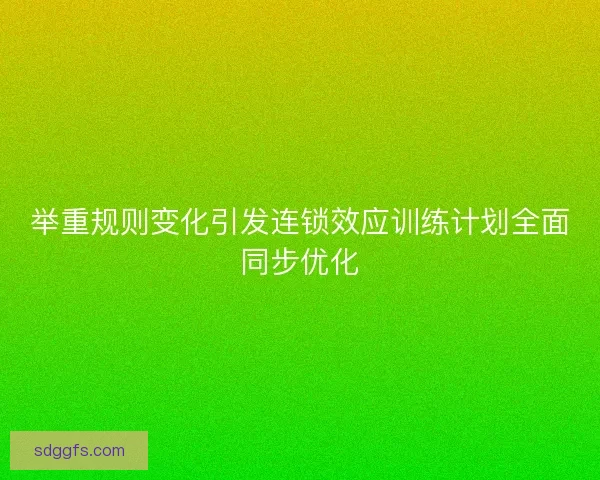 举重规则变化引发连锁效应训练计划全面同步优化
