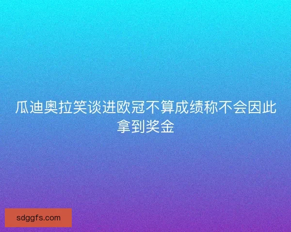 瓜迪奥拉笑谈进欧冠不算成绩称不会因此拿到奖金