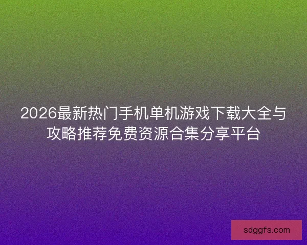 2026最新热门手机单机游戏下载大全与攻略推荐免费资源合集分享平台