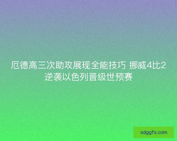 厄德高三次助攻展现全能技巧 挪威4比2逆袭以色列晋级世预赛