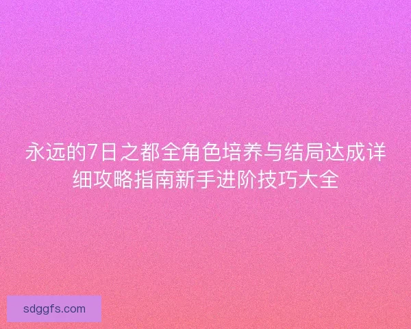 永远的7日之都全角色培养与结局达成详细攻略指南新手进阶技巧大全