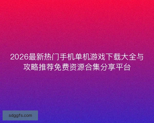 2026最新热门手机单机游戏下载大全与攻略推荐免费资源合集分享平台