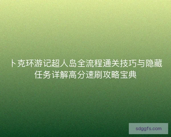 卜克环游记超人岛全流程通关技巧与隐藏任务详解高分速刷攻略宝典