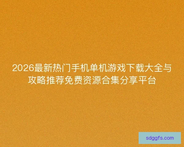 2026最新热门手机单机游戏下载大全与攻略推荐免费资源合集分享平台
