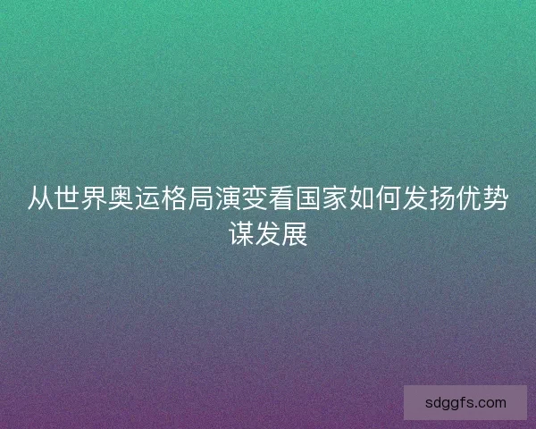 从世界奥运格局演变看国家如何发扬优势谋发展